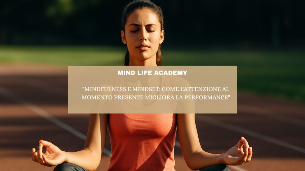 “Mindfulness e Mindset: Come l’Attenzione al Momento Presente Migliora la Performance”