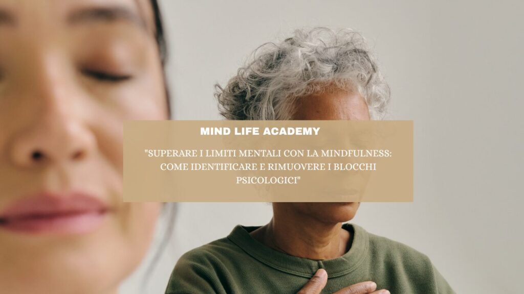 “Superare i Limiti Mentali con la Mindfulness: Come Identificare e Rimuovere i Blocchi Psicologici”