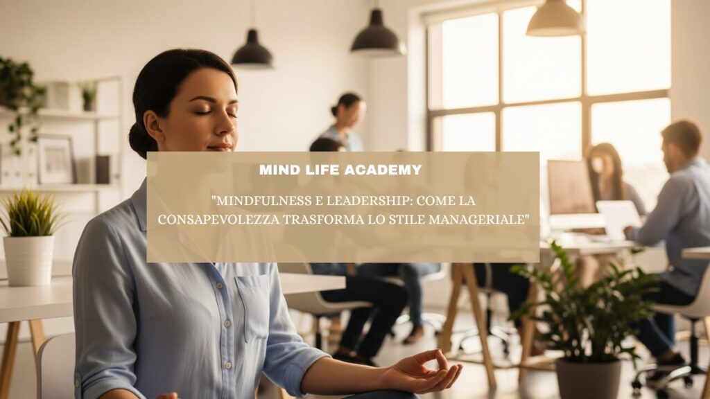 “Mindfulness e Leadership: come la Consapevolezza Trasforma lo Stile Manageriale”