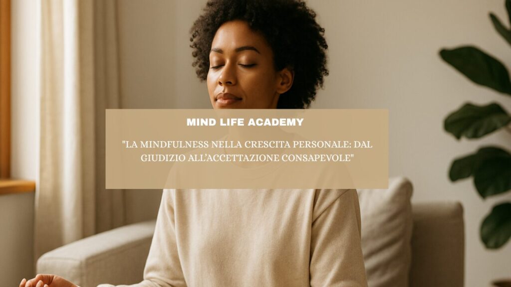 “La Mindfulness nella Crescita Personale: dal Giudizio all’Accettazione Consapevole”