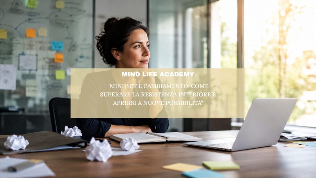 “Mindset e cambiamento: come superare la resistenza interiore e aprirsi a nuove possibilità”