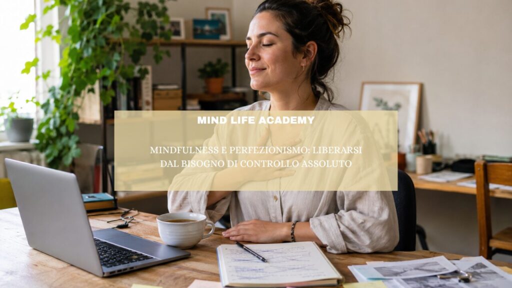 “Mindfulness e perfezionismo: liberarsi dal bisogno di controllo assoluto”