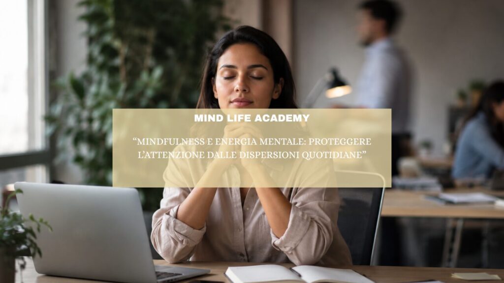 “Mindfulness e energia mentale: proteggere l’attenzione dalle dispersioni quotidiane”