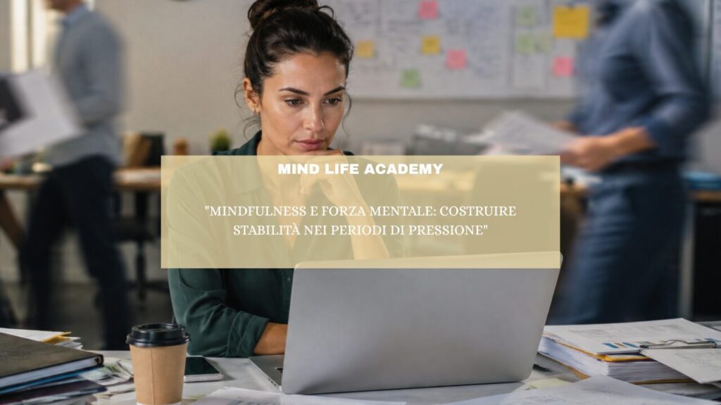 “Mindfulness e forza mentale: costruire stabilità nei periodi di pressione”