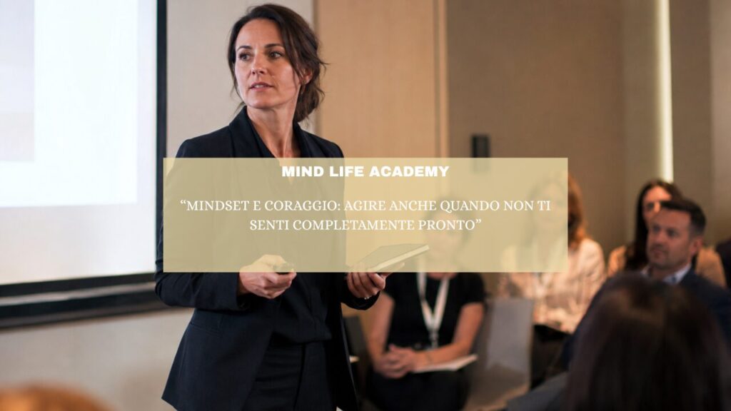 “Mindset e coraggio: agire anche quando non ti senti completamente pronto”
